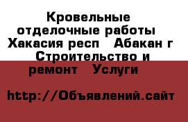 Кровельные, отделочные работы - Хакасия респ., Абакан г. Строительство и ремонт » Услуги   